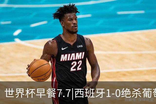 世界杯早餐7.7|西班牙1-0绝杀葡萄牙 中国男篮世预赛大胜中国台北