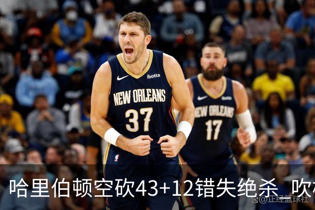哈里伯顿空砍43+12错失绝杀 吹杨率老鹰擒鹈鹕