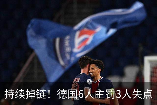 持续掉链！德国6人主罚3人失点 诺伊尔扛压神扑也带不动