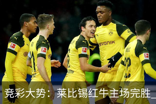 竞彩大势：莱比锡红牛主场完胜 贝蒂斯不败可期